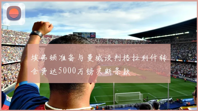 埃弗顿准备与曼城谈判格拉利什转会费达5000万镑买断条款