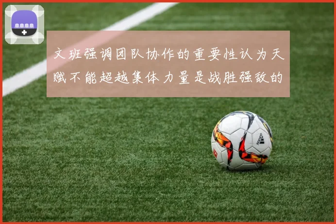 文班强调团队协作的重要性认为天赋不能超越集体力量是战胜强敌的关键