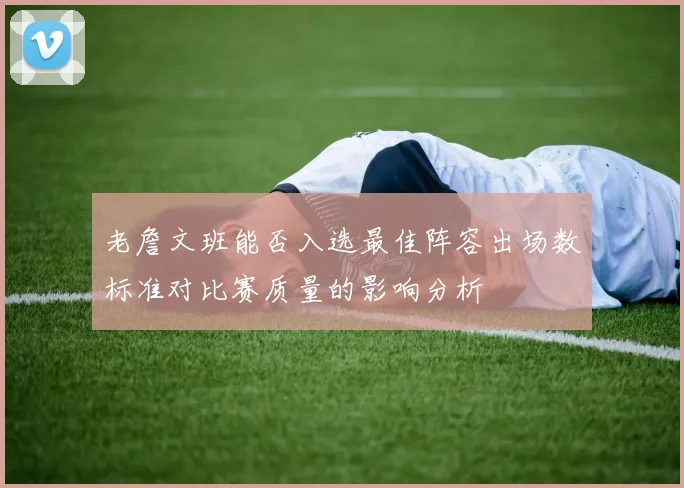 老詹文班能否入选最佳阵容出场数标准对比赛质量的影响分析