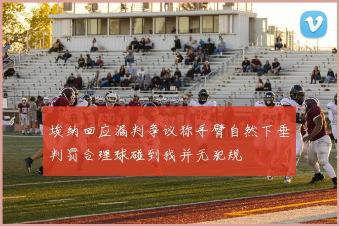 埃纳回应漏判争议称手臂自然下垂判罚合理球碰到我并无犯规