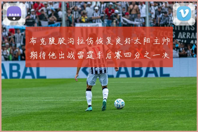 布克腹股沟拉伤恢复良好太阳主帅期待他出战雷霆季后赛四分之一决赛
