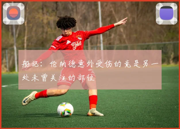 船记：伦纳德意外受伤的竟是另一处未曾关注的部位