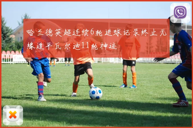 哈兰德英超连续6轮进球记录终止无缘追平瓦尔迪11轮神迹
