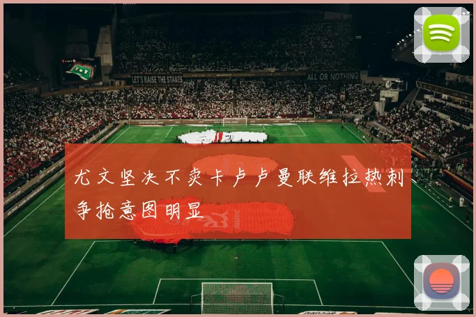 尤文坚决不卖卡卢卢曼联维拉热刺争抢意图明显