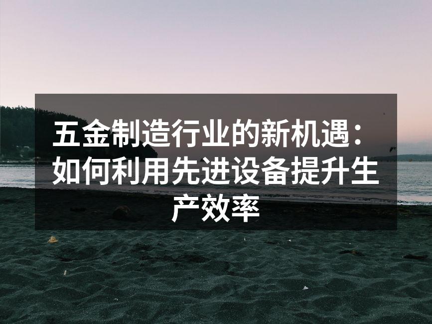 五金制造自动化设备提升生产效率